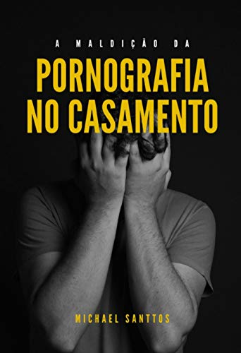 Livro PDF A MALDIÇÃO DA PORNOGRAFIA NO CASAMENTO: Vença esse vício de uma vez por todas