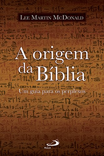 Livro PDF: A origem da Bíblia: Um guia para os perplexos (Biblioteca de estudos bíblicos)