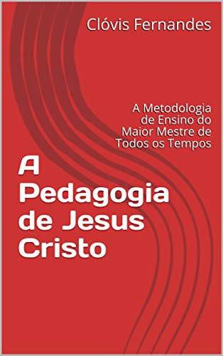 Capa do livro: A Pedagogia de Jesus Cristo: A Metodologia de Ensino do Maior Mestre de Todos os Tempos - Ler Online pdf