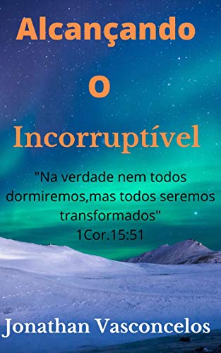 Capa do livro: Alcançando o incorruptível: “Na verdade nem todos dormiremos, mas todos seremos transformados” 1 cor.15:51 - Ler Online pdf