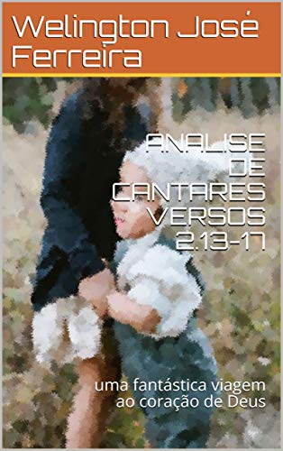 Livro PDF: ANALISE DE CANTARES VERSOS 2.13-17: uma fantástica viagem ao coração de Deus