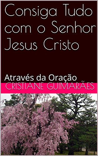 Livro PDF Consiga Tudo com o Senhor Jesus Cristo: Através da Oração