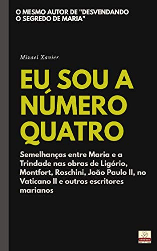 Livro PDF EU SOU A NÚMERO QUATRO: Semelhanças entre Maria e a Trindade nas obras de Ligório, Montfort, Roschini, João Paulo II, no Vaticano II e outros escritores marianos