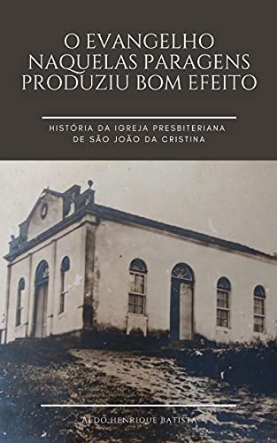 Capa do livro: O Evangelho naquelas paragens produziu bom efeito.: História da Igreja Presbiteriana de São João da Cristina - Ler Online pdf