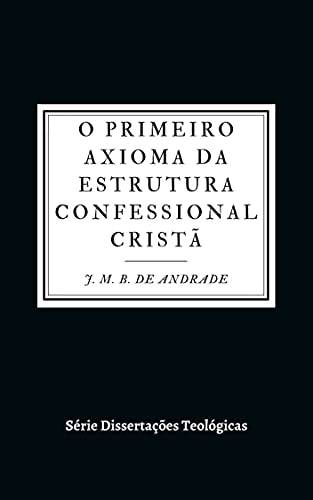 Livro PDF O Primeiro Axioma da Estrutura Confessional Cristã (Dissertações Teológicas)