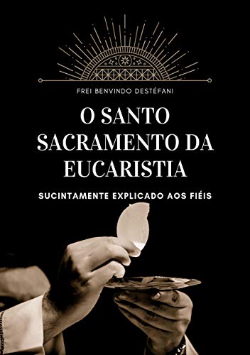 Capa do livro: O Santo Sacramento da Eucaristia: Sucintamente Explicado aos Fiéis - Ler Online pdf