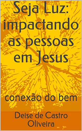 Capa do livro: Seja Luz: impactando as pessoas em Jesus: conexão do bem - Ler Online pdf