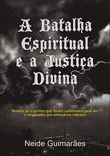 Livro PDF A Batalha Espiritual e a Justiça Divina: Relatos de espíritos que foram sublimados pela dor e resgatados por emissários celestes