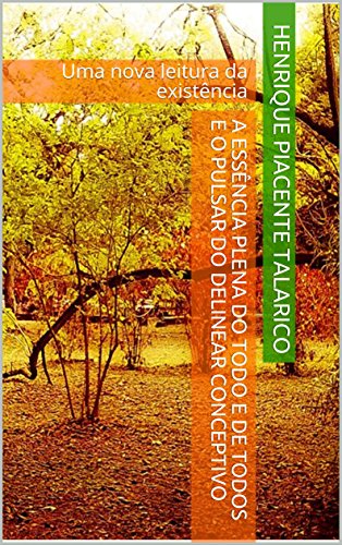 Livro PDF A Essência Plena do Todo e de Todos e o Pulsar do Delinear Conceptivo: Uma nova leitura da existência