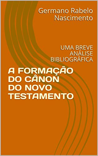 Livro PDF A FORMAÇÃO DO CÂNON DO NOVO TESTAMENTO: UMA BREVE ANÁLISE BIBLIOGRÁFICA