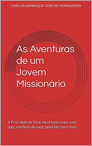 Capa do livro: As Aventuras de um Jovem Missionário: A Prioridade de Deus não é fazer o que voce quer, sim fazer de você, parecido com Cristo - Ler Online pdf