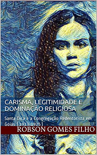 Capa do livro: Carisma, legitimidade e dominação religiosa: Santa Dica e a Congregação Redentorista em Goiás (1923-1925) - Ler Online pdf