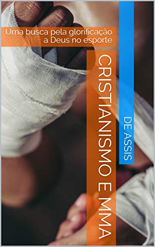 Capa do livro: CRISTIANISMO E MMA: Uma busca pela glorificação a Deus no esporte - Ler Online pdf