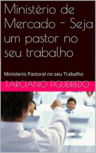 Livro PDF Ministério de Mercado – Seja um pastor no seu trabalho: Ministerio Pastoral no seu Trabalho
