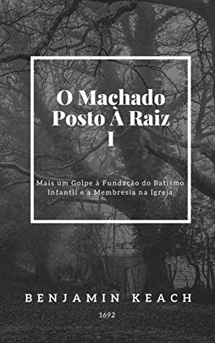 Livro PDF O Machado Posto à Raiz: Mais um GOLPE à Fundação do Batismo Infantil, e a Membresia na Igreja. Sermão 1.