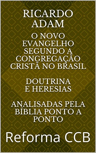 Livro PDF O novo Evangelho Segundo a Congregação Cristã no Brasil Doutrina Completa Escrito por quem viveu lá!: Reforma CCB (Doutrina CCB)