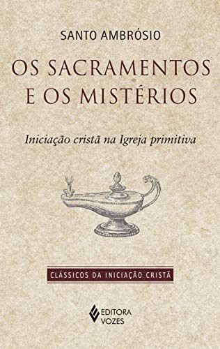 Capa do livro: Os sacramentos e os mistérios: Iniciação cristã na Igreja primitiva (Clássicos da Iniciação Cristã) - Ler Online pdf