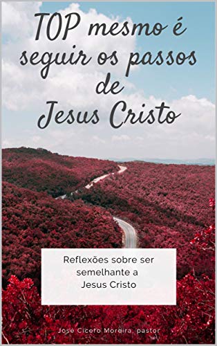 Livro PDF TOP mesmo é seguir os passos de Jesus Cristo: Reflexões sobre ser semelhante a Jesus Cristo