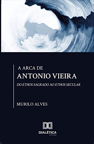Capa do livro: A arca de Antonio Vieira: do Ethos sagrado ao Ethos secular - Ler Online pdf