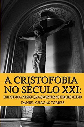 Capa do livro: A Cristofobia no Século XXI: Entendendo a Perseguição aos Cristãos no Terceiro Milênio - Ler Online pdf