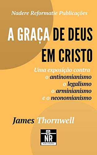 Capa do livro: A Graça de Deus em Cristo: uma exposição contra o antinomianismo, o legalismo, o arminianismo e o neonomianismo - Ler Online pdf
