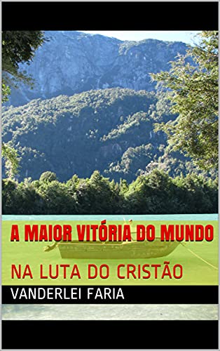 Livro PDF A MAIOR VITÓRIA DO MUNDO: NA LUTA DO CRISTÃO