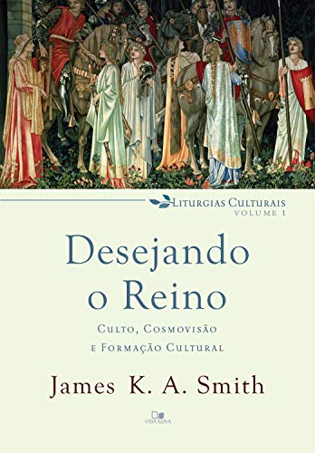 Livro PDF Desejando o reino: Culto, cosmovisão e formação cultural (Liturgias culturais Livro 1)