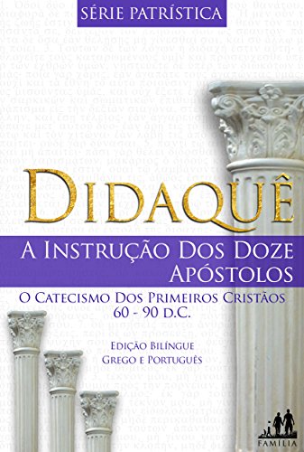 Livro PDF DIDAQUÊ – BILÍNGUE GREGO PORTUGUÊS (TRADUZIDO): A INSTRUÇÃO DOS DOZE APÓSTOLOS | 60-90 d.C. (Série Patrística Livro 1)