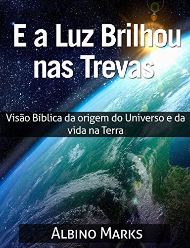 Livro PDF E A LUZ BRILHOU NAS TREVAS: Visão Bíblica da origem do Universo e da vida na Terra