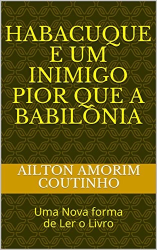 Livro PDF HABACUQUE E UM INIMIGO PIOR QUE A BABILÔNIA: Uma Nova forma de Ler o Livro