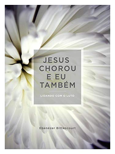 Capa do livro: Jesus Chorou e eu Também: A tristeza do luto e o consolo que está ao seu alcance - Ler Online pdf