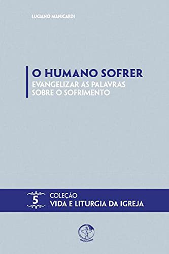 Livro PDF: O Humano Sofrer: Evangelizar as Palavras Sobre o Sofrimento: Coleção Vida e Liturgia Vol. 05