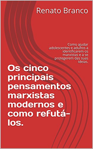 Livro PDF: Os cinco principais pensamentos marxistas modernos e como refutá-los.: Como ajudar adolescentes e adultos a identificarem os marxistas e a se protegerem das suas ideias.