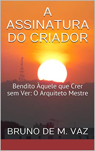 Livro PDF A Assinatura Do Criador: Bendito Àquele que Crer sem Ver: O Arquiteto Mestre