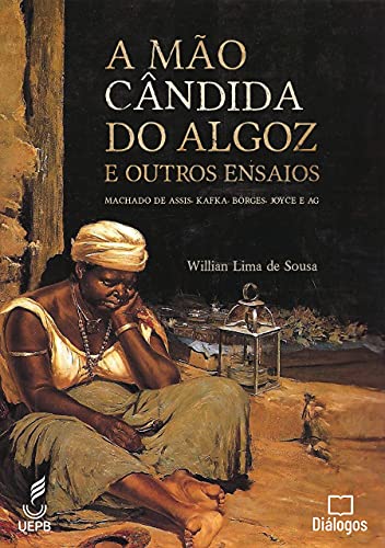 Capa do livro: A Mão Cândida do Algoz e Outros Ensaios: Machado de Assis, Kafka, Borges, Joyce e AG - Ler Online pdf