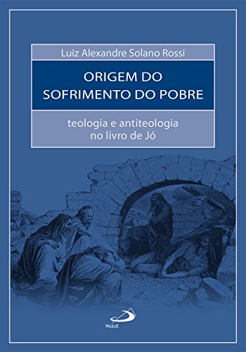 Livro PDF A Origem do Sofrimento do Pobre: Teologia e antiteologia no livro de Jó (Bíblia e Sociologia)