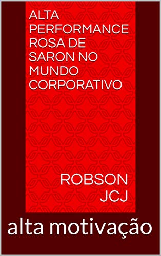 Capa do livro: Alta performance rosa de Saron no mundo corporativo: alta motivação - Ler Online pdf