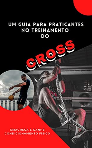 Livro PDF Guia para Praticantes no Treinamento de Cross: Emagreça e Ganhe Condicionamento Físico: Emagreça e Ganhe Condicionamento Físico