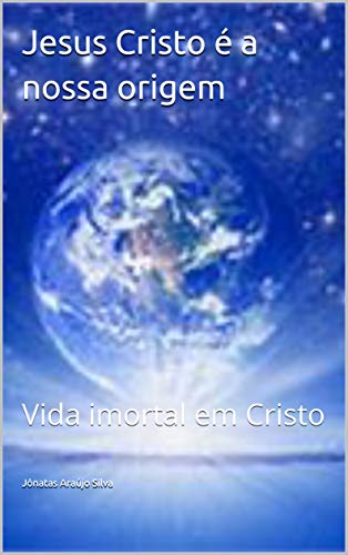 Capa do livro: Jesus Cristo é a nossa origem: Vida imortal em Cristo - Ler Online pdf