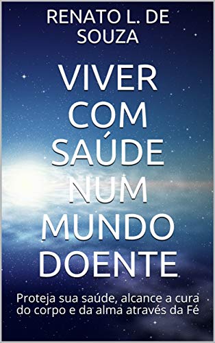 Capa do livro: VIVER COM SAÚDE NUM MUNDO DOENTE: Proteja sua saúde, alcance a cura do corpo e da alma através da Fé - Ler Online pdf