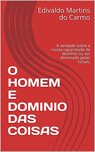 Livro PDF O HOMEM E DOMINIO DAS COISAS: A verdade sobre a nossa capacidade de domínio ou ser dominado pelas coisas.