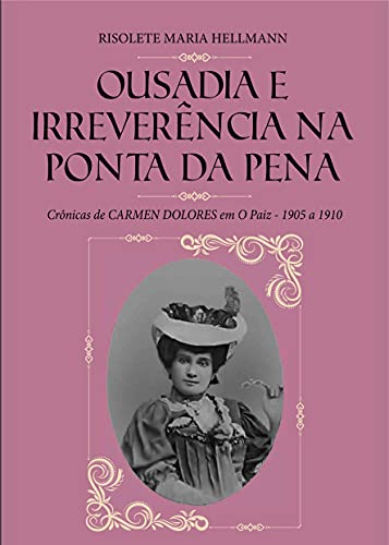 Livro PDF OUSADIA E IRREVERÊNCIA NA PONTA DA PENA : Crônicas de CARMEN DOLORES em O Paiz – 1905 a 1910