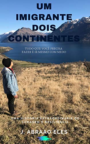 Capa do livro: UM IMIGRANTE DOIS CONTINENTES: TUDO QUE VOCÊ PRECISA FAZER É IR, MESMO COM MEDO. - Ler Online pdf