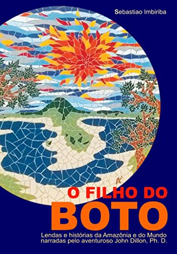 Livro PDF O Filho do BOTO: Lendas e histórias da Amazônia e do Mundo narradas pelo aventuroso John Dillon, Ph. D.