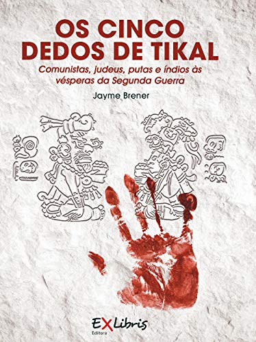 Livro PDF Os Cinco Dedos de Tikal: Comunistas, judeus, putas e índios às vésperas da Segunda Guerra