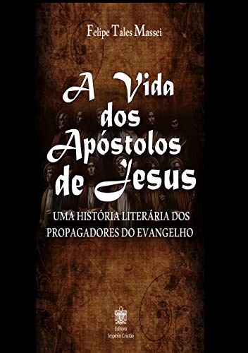 Capa do livro: A vida dos Apóstolos de Jesus: Uma História Literária dos Propagadores do Evangelho - Ler Online pdf