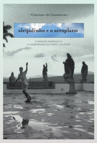 Livro PDF Aleijadinho e o aeroplano: O paraíso barroco e a contrução do herói colonial