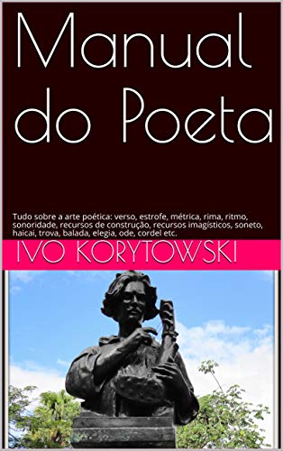 Livro PDF Manual do Poeta: Tudo sobre a arte poética: verso, estrofe, métrica, rima, ritmo, sonoridade, recursos de construção, recursos imagísticos, soneto, haicai, trova, balada, elegia, ode, cordel etc.