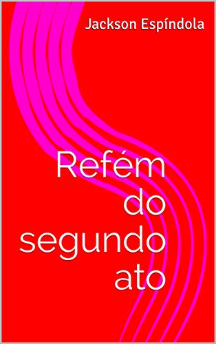 Livro PDF Refém do segundo ato: Somos reféns da vida