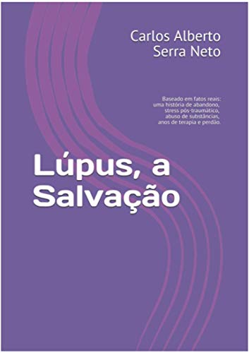 Livro PDF Lúpus, a Salvação: Baseado em fatos reais: uma história de abandono, stress pós-traumático, abuso de substâncias, anos de terapia e perdão